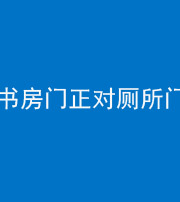 安庆阴阳风水化煞一百五十五——书房门正对厕所门
